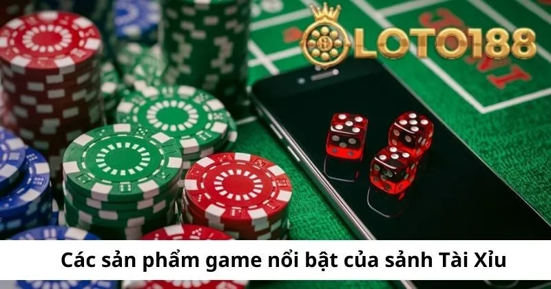 Các sản phẩm game nổi bật của sảnh cược Tài Xỉu