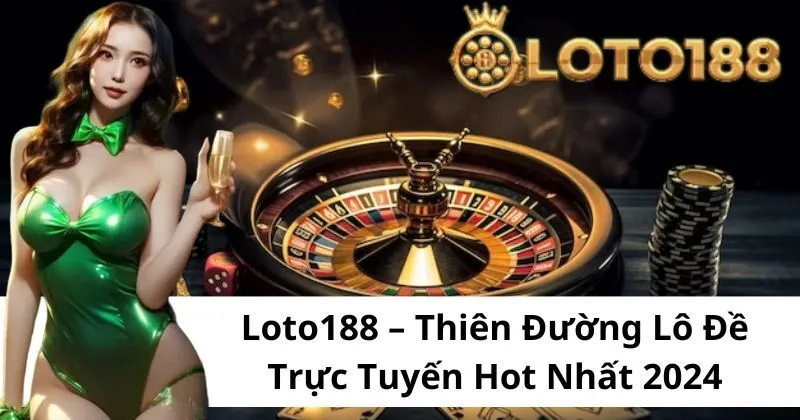 Loto188 - Thiên đường lô đề trực tuyến hot nhất 2024