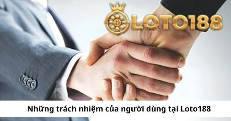 Trách nhiệm của người dùng khi sử dụng Loto188